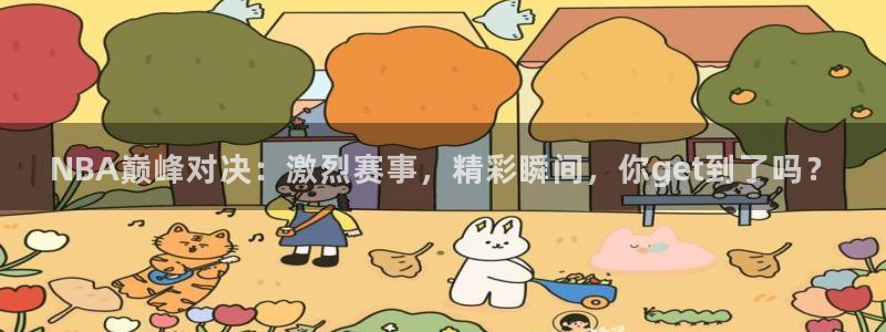 NBA巅峰对决：激烈赛事，精彩瞬间，你get到了吗？
