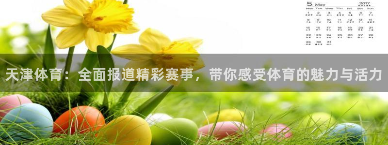 天津体育：全面报道精彩赛事，带你感受体育的魅力与活力