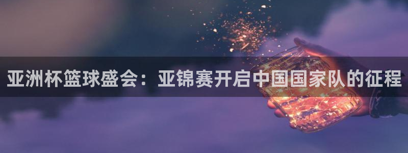 亚洲杯篮球盛会：亚锦赛开启中国国家队的征程