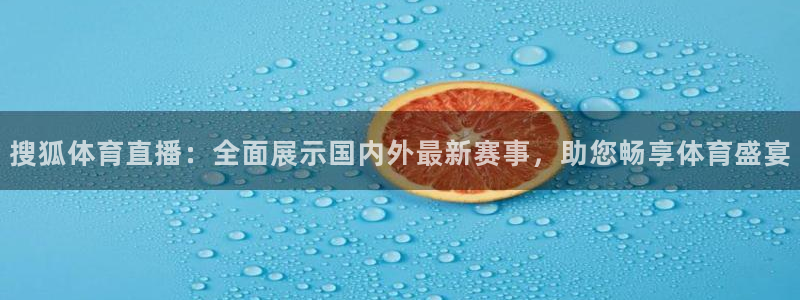 搜狐体育直播：全面展示国内外最新赛事，助您畅享体育盛宴